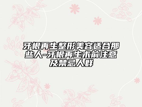 牙根再生整形美容适合那些人-牙根再生术前注意及禁忌人群