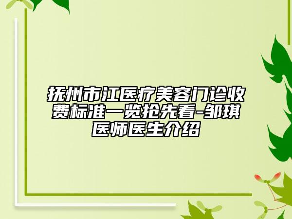 抚州市江医疗美容门诊收费标准一览抢先看-邹琪医师医生介绍