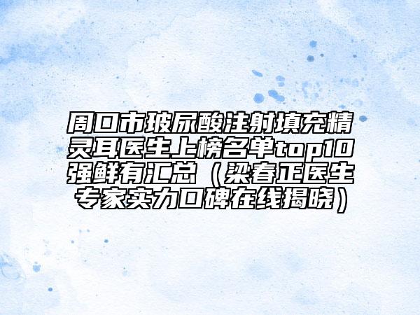 周口市玻尿酸注射填充精灵耳医生上榜名单top10强鲜有汇总（梁春正医生专家实力口碑在线揭晓）