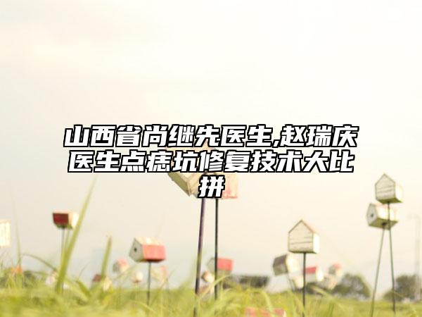 山西省尚继先医生,赵瑞庆医生点痣坑修复技术大比拼