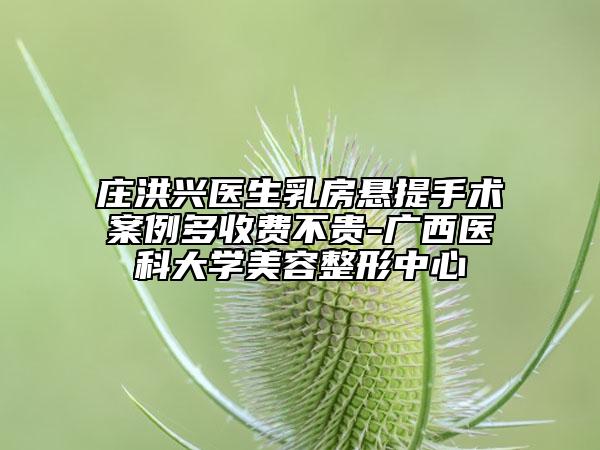 庄洪兴医生乳房悬提手术案例多收费不贵-广西医科大学美容整形中心