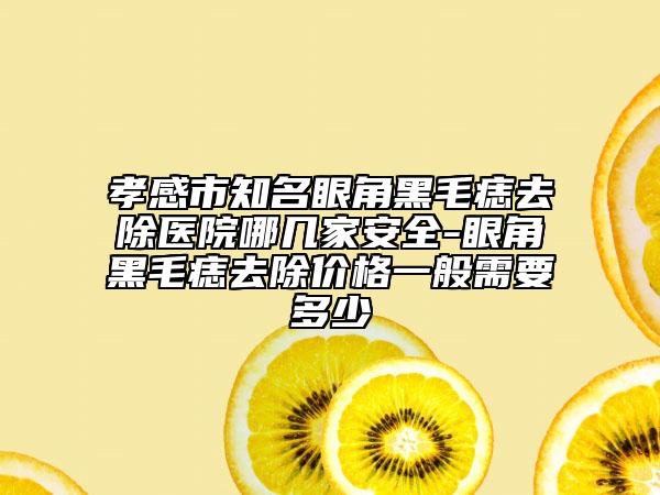 孝感市知名眼角黑毛痣去除医院哪几家安全-眼角黑毛痣去除价格一般需要多少