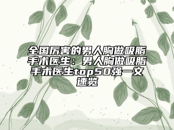 全国厉害的男人胸做吸脂手术医生：男人胸做吸脂手术医生top50强一文速览