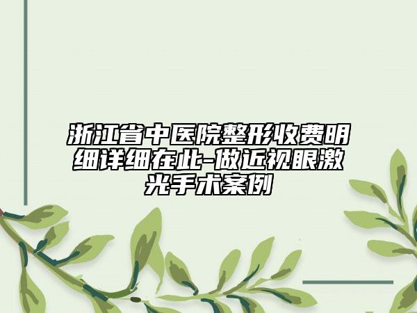 浙江省中医院整形收费明细详细在此-做近视眼激光手术案例