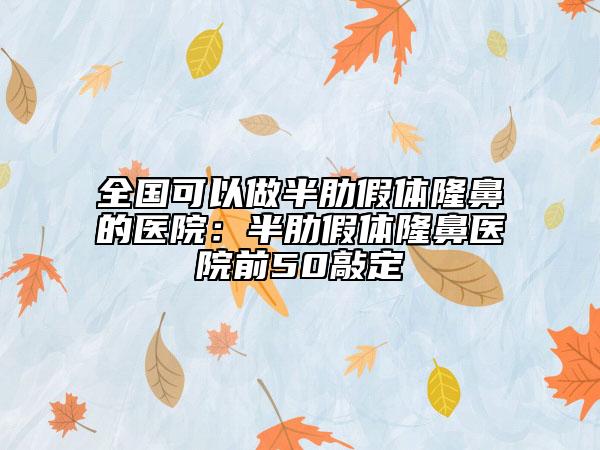 全国可以做半肋假体隆鼻的医院：半肋假体隆鼻医院前50敲定