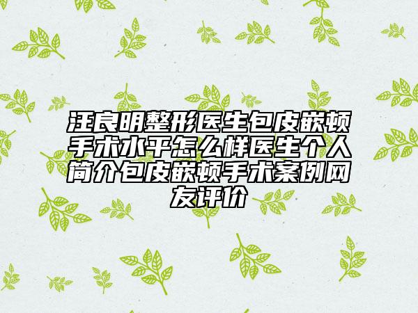 汪良明整形医生包皮嵌顿手术水平怎么样医生个人简介包皮嵌顿手术案例网友评价