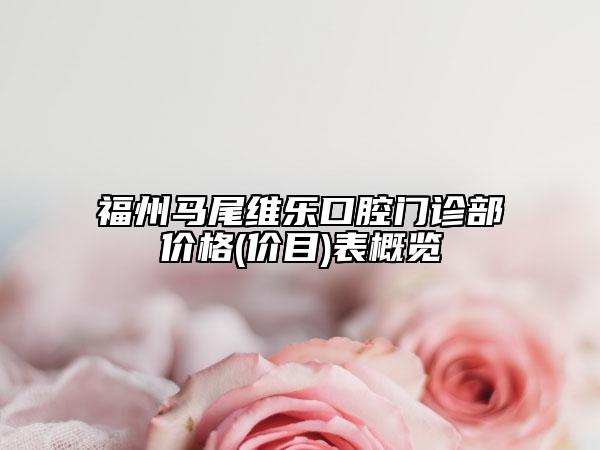 福州马尾维乐口腔门诊部价格(价目)表概览