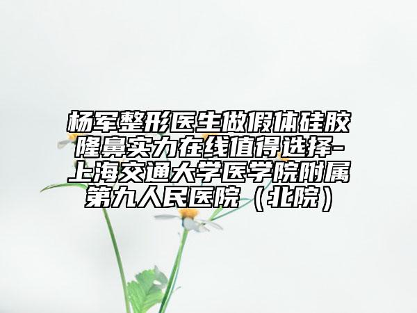 杨军整形医生做假体硅胶隆鼻实力在线值得选择-上海交通大学医学院附属第九人民医院（北院）