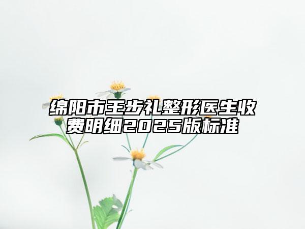 绵阳市王步礼整形医生收费明细2025版标准