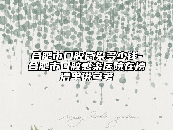 合肥市口腔感染多少钱-合肥市口腔感染医院在榜清单供参考