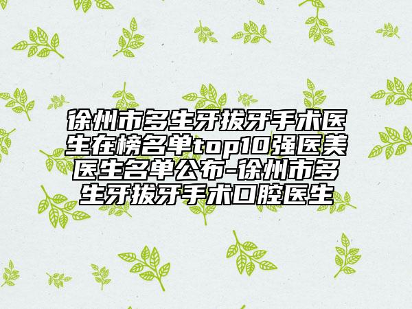 徐州市多生牙拔牙手术医生在榜名单top10强医美医生名单公布-徐州市多生牙拔牙手术口腔医生