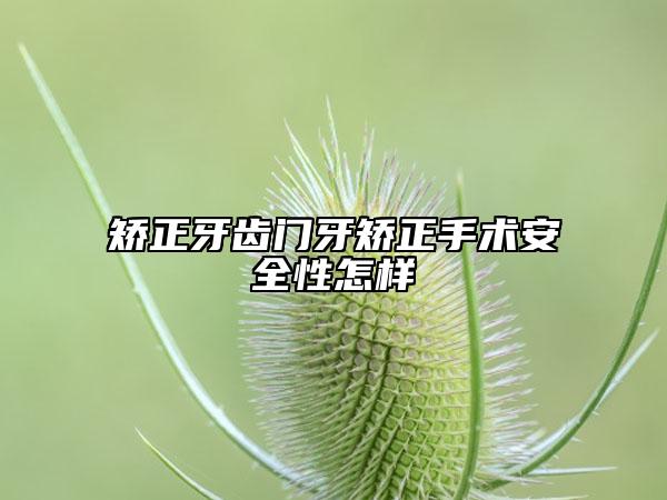 矫正牙齿门牙矫正手术安全性怎样