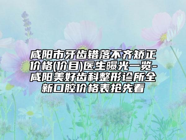 咸阳市牙齿错落不齐矫正价格(价目)医生曝光一览-咸阳美好齿科整形诊所全新口腔价格表抢先看