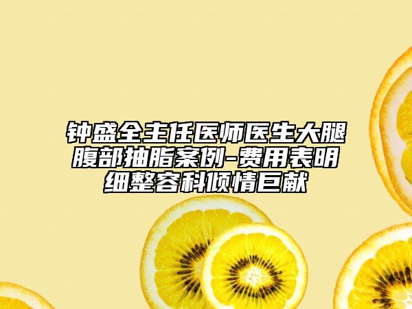 钟盛全主任医师医生大腿腹部抽脂案例-费用表明细整容科倾情巨献