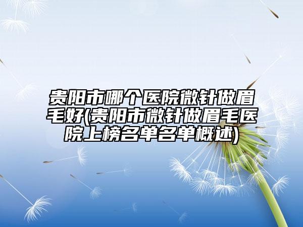贵阳市哪个医院微针做眉毛好(贵阳市微针做眉毛医院上榜名单名单概述)