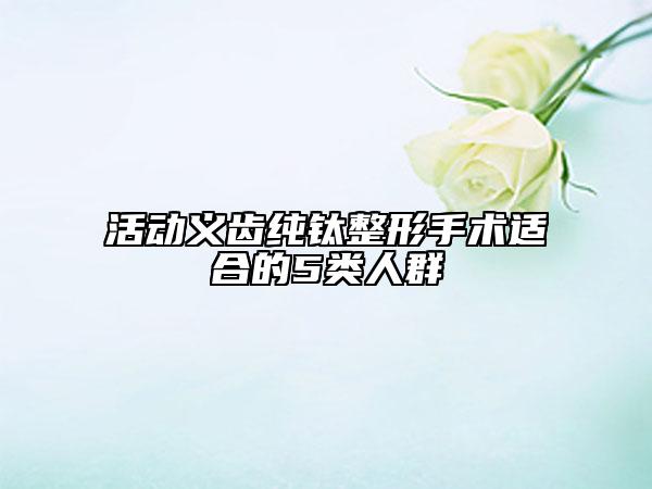 活动义齿纯钛整形手术适合的5类人群