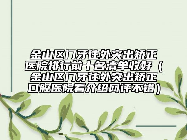 金山区门牙往外突出矫正医院排行前十名清单收好（金山区门牙往外突出矫正口腔医院看介绍网评不错）