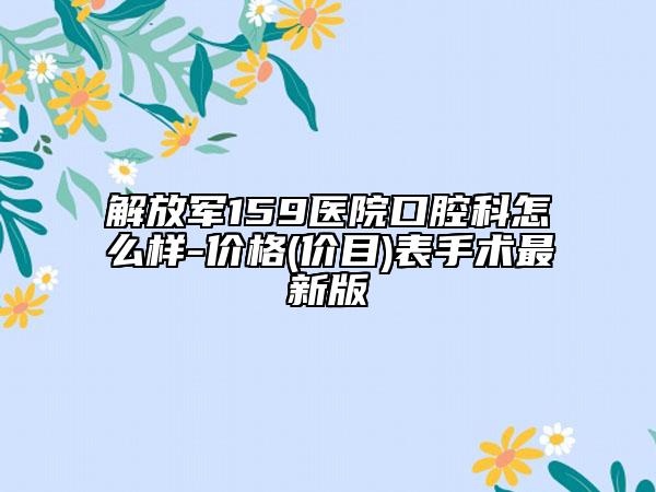 解放军159医院口腔科怎么样-价格(价目)表手术最新版