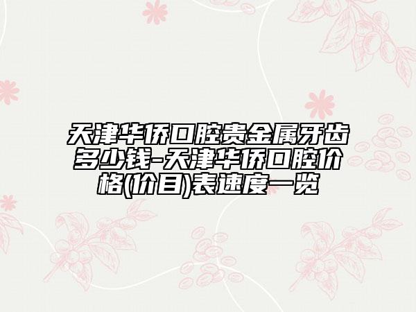 天津华侨口腔贵金属牙齿多少钱-天津华侨口腔价格(价目)表速度一览