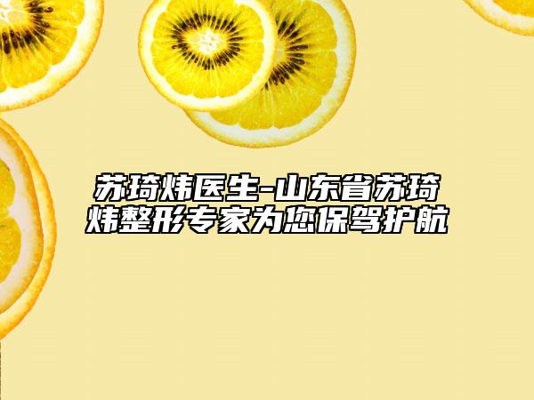 苏琦炜医生-山东省苏琦炜整形专家为您保驾护航