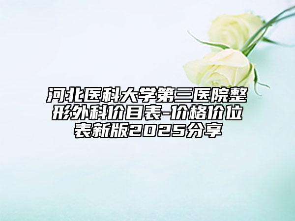 河北医科大学第三医院整形外科价目表-价格价位表新版2025分享
