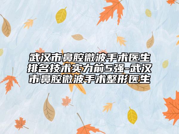 武汉市鼻腔微波手术医生排名技术实力前5强-武汉市鼻腔微波手术整形医生