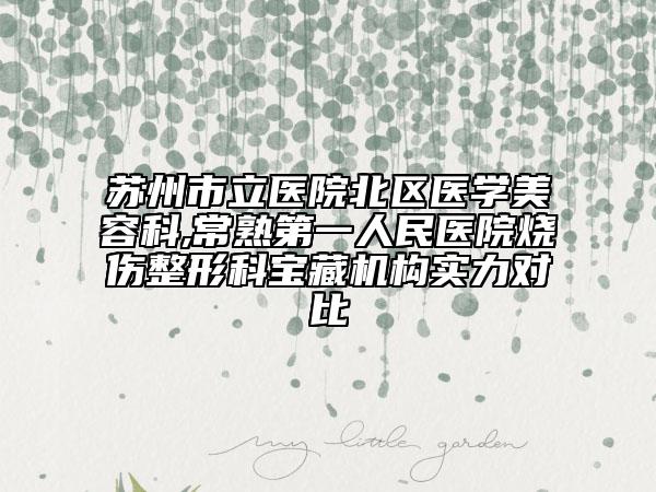 苏州市立医院北区医学美容科,常熟第一人民医院烧伤整形科宝藏机构实力对比