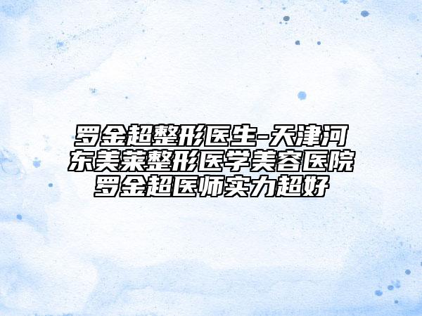 罗金超整形医生-天津河东美莱整形医学美容医院罗金超医师实力超好