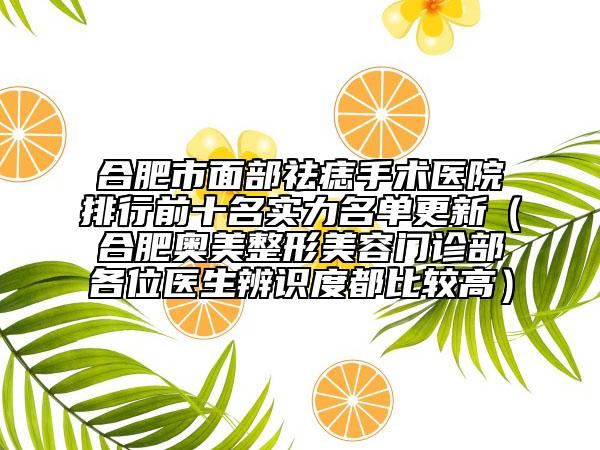 合肥市面部祛痣手术医院排行前十名实力名单更新（合肥奥美整形美容门诊部各位医生辨识度都比较高）