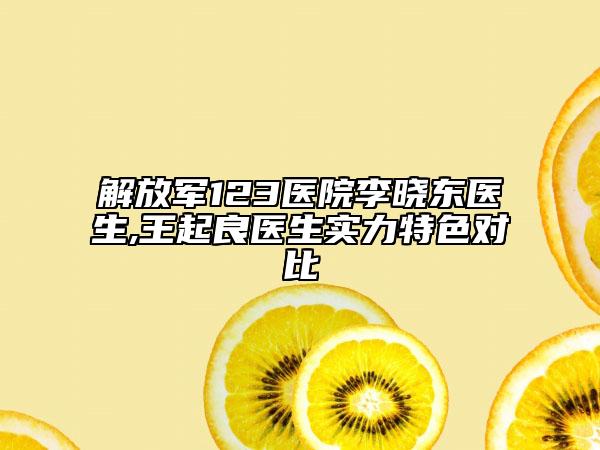 解放军123医院李晓东医生,王起良医生实力特色对比