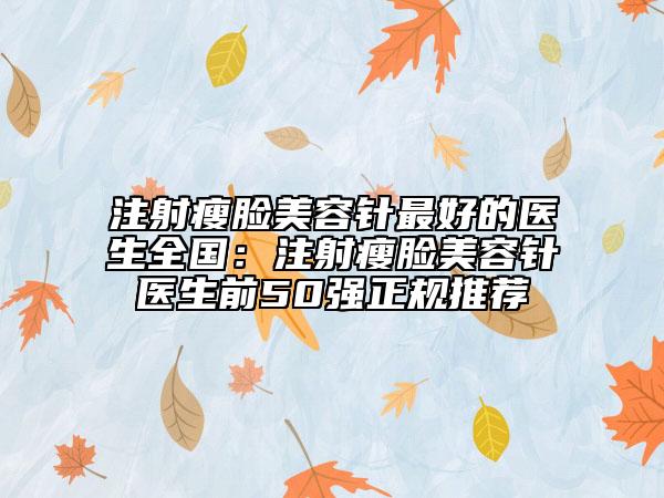 注射瘦脸美容针最好的医生全国：注射瘦脸美容针医生前50强正规推荐