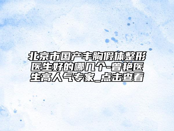 北京市国产丰胸假体整形医生好的哪几个-曾艳医生高人气专家_点击查看
