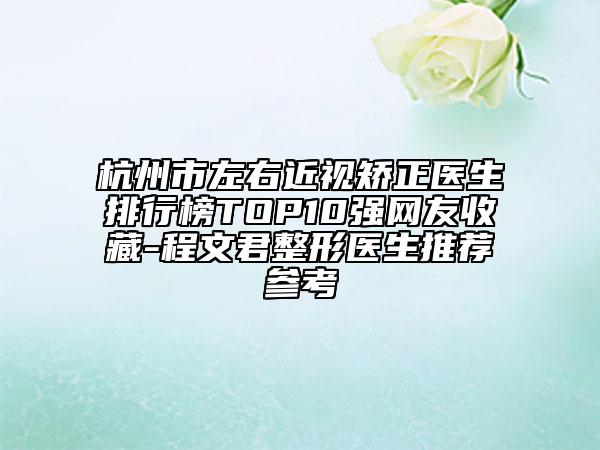 杭州市左右近视矫正医生排行榜TOP10强网友收藏-程文君整形医生推荐参考
