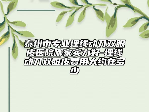 泰州市专业埋线动刀双眼皮医院哪家实力好-埋线动刀双眼皮费用大约在多少