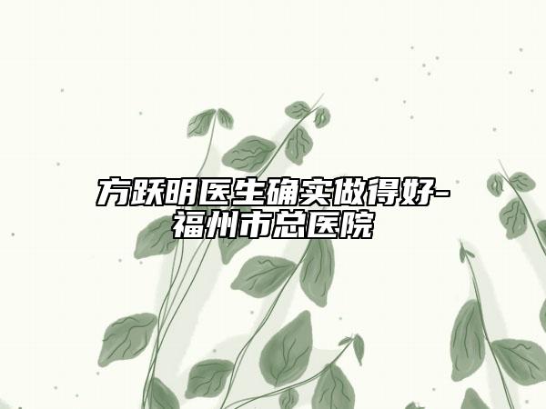方跃明医生确实做得好-福州市总医院