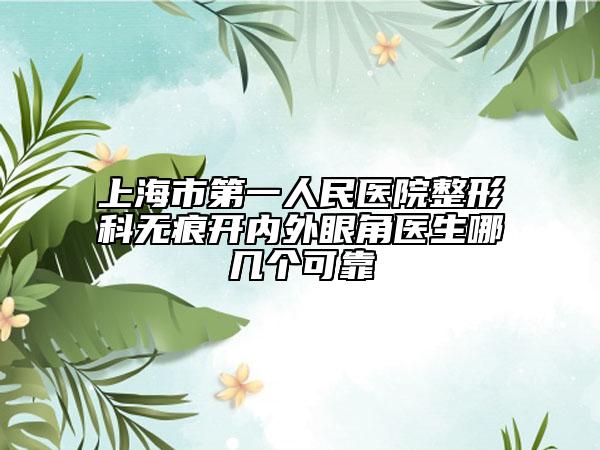 上海市第一人民医院整形科无痕开内外眼角医生哪几个可靠