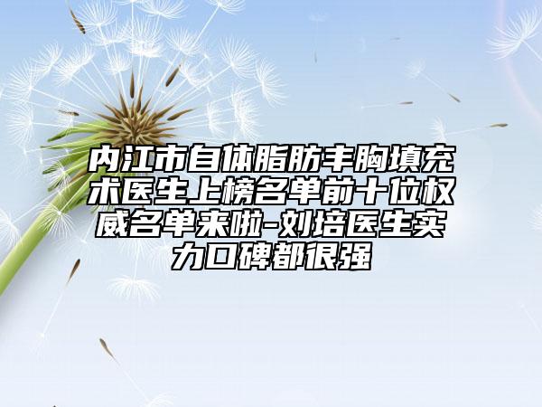 内江市自体脂肪丰胸填充术医生上榜名单前十位权威名单来啦-刘培医生实力口碑都很强