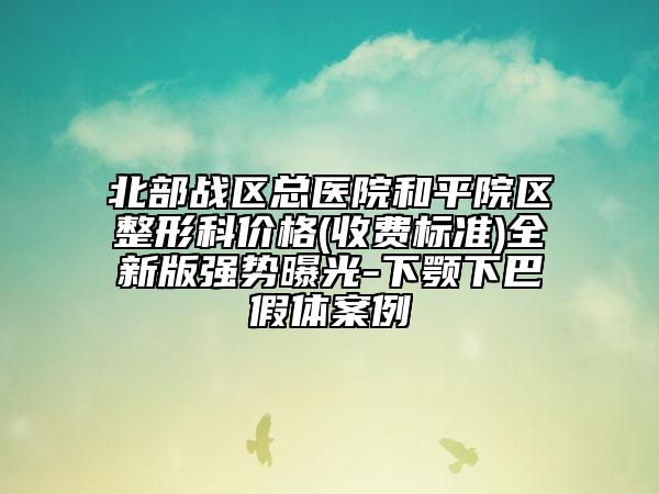 北部战区总医院和平院区整形科价格(收费标准)全新版强势曝光-下颚下巴假体案例