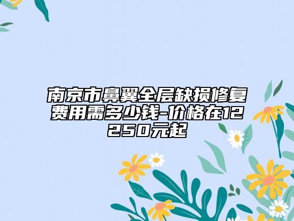 南京市鼻翼全层缺损修复费用需多少钱-价格在12250元起