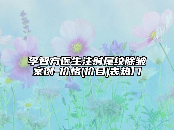 李智方医生注射尾纹除皱案例-价格(价目)表热门