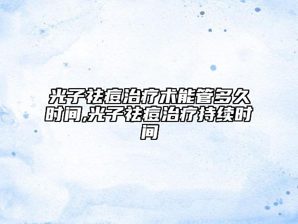 光子祛痘治疗术能管多久时间,光子祛痘治疗持续时间