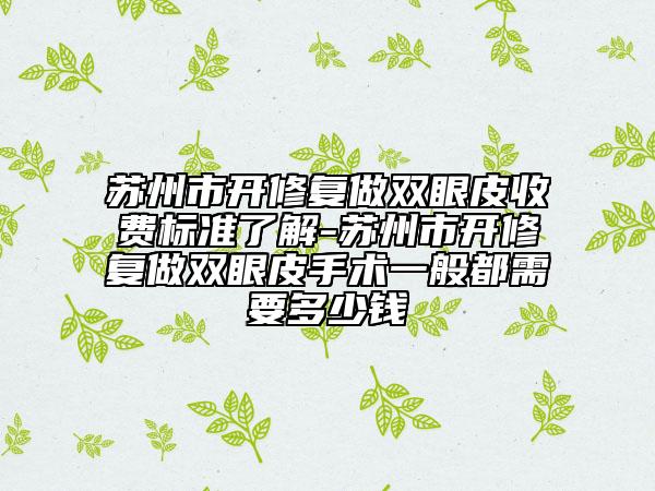 苏州市开修复做双眼皮收费标准了解-苏州市开修复做双眼皮手术一般都需要多少钱