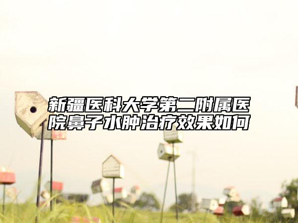 新疆医科大学第二附属医院鼻子水肿治疗效果如何