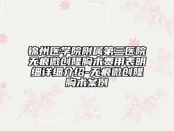 锦州医学院附属第三医院无痕微创隆胸术费用表明细详细介绍-无痕微创隆胸术案例
