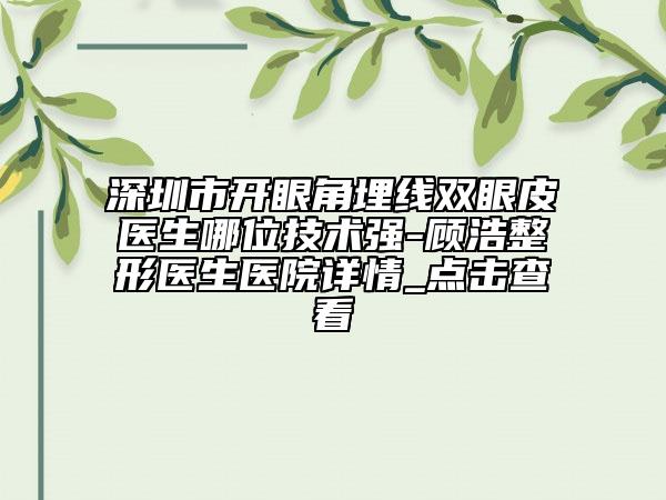 深圳市开眼角埋线双眼皮医生哪位技术强-顾浩整形医生医院详情_点击查看