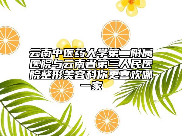 云南中医药大学第二附属医院与云南省第三人民医院整形美容科你更喜欢哪一家