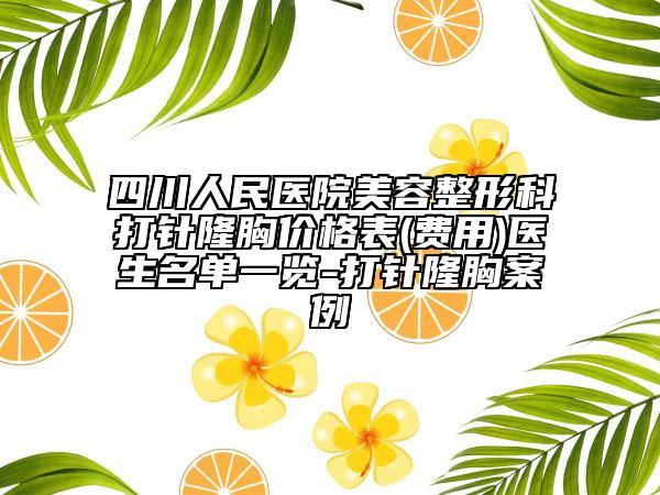 四川人民医院美容整形科打针隆胸价格表(费用)医生名单一览-打针隆胸案例
