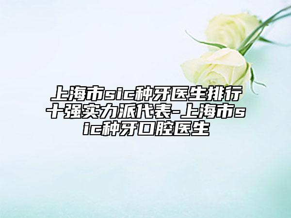 上海市sic种牙医生排行十强实力派代表-上海市sic种牙口腔医生