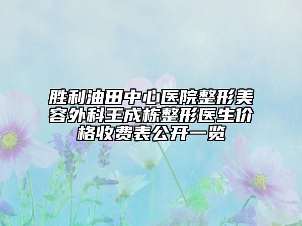 胜利油田中心医院整形美容外科王成栋整形医生价格收费表公开一览