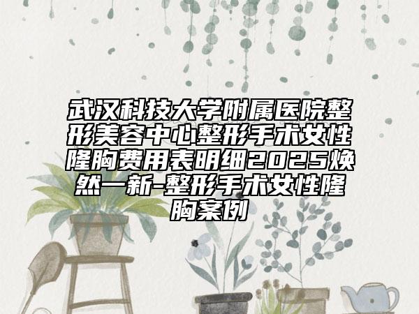 武汉科技大学附属医院整形美容中心整形手术女性隆胸费用表明细2025焕然一新-整形手术女性隆胸案例